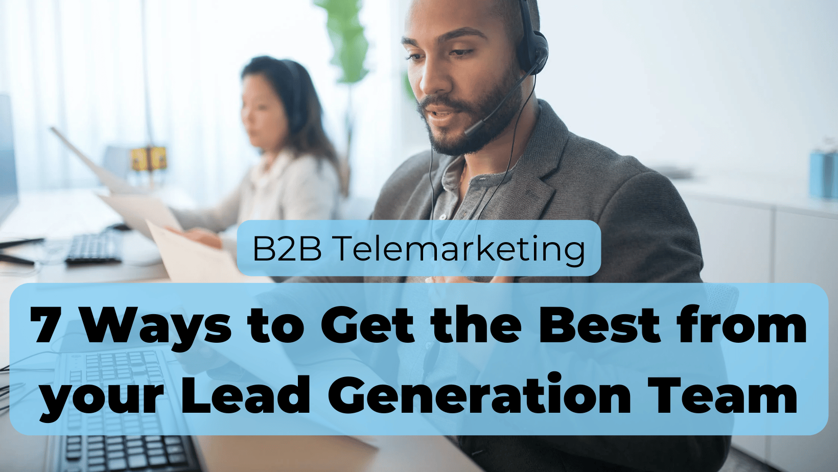 B2B Telemarketing: 7 Ways to Get the Best from your Lead Generation Team