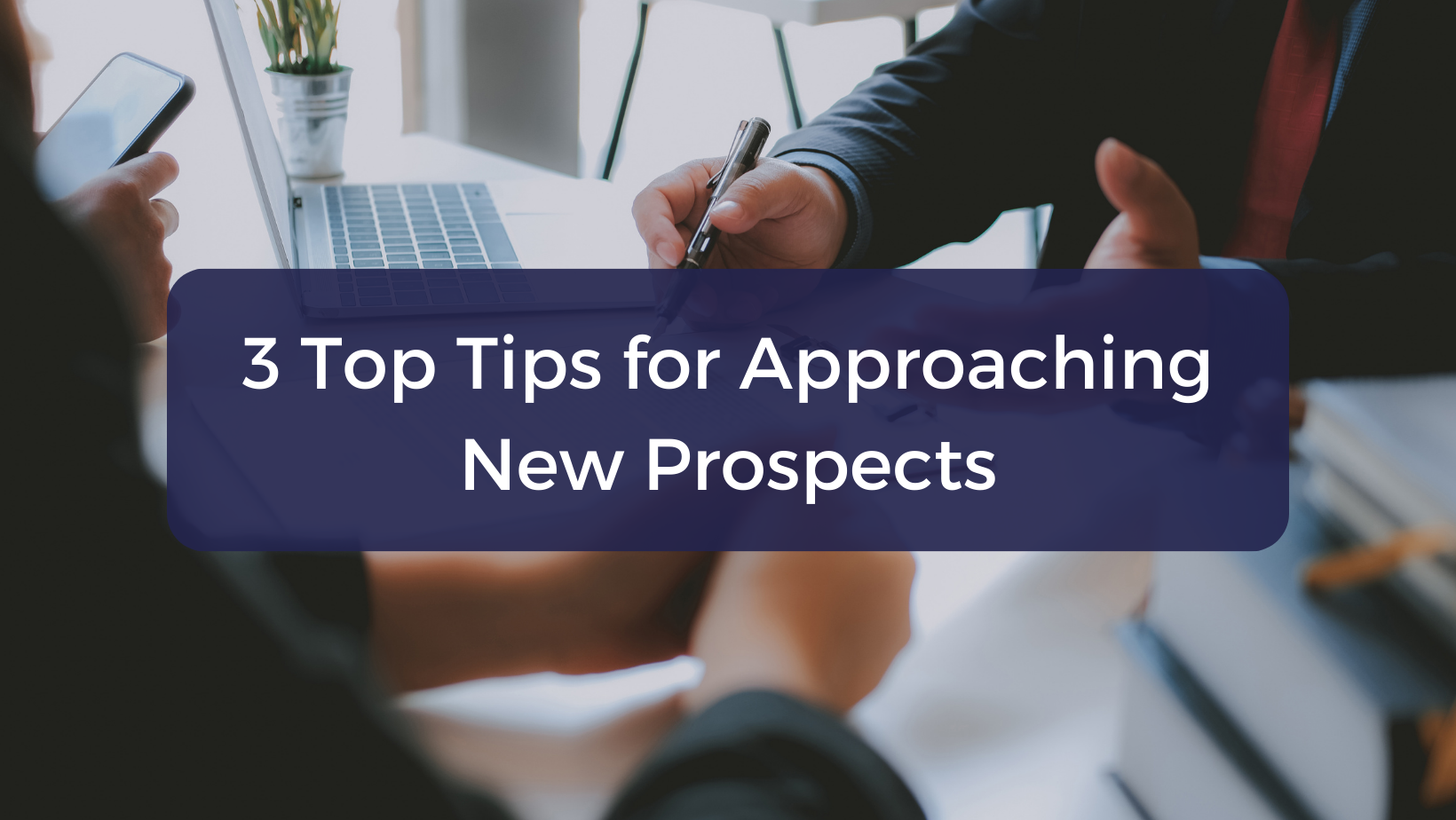 3 Top Tips for Approaching New Prospects