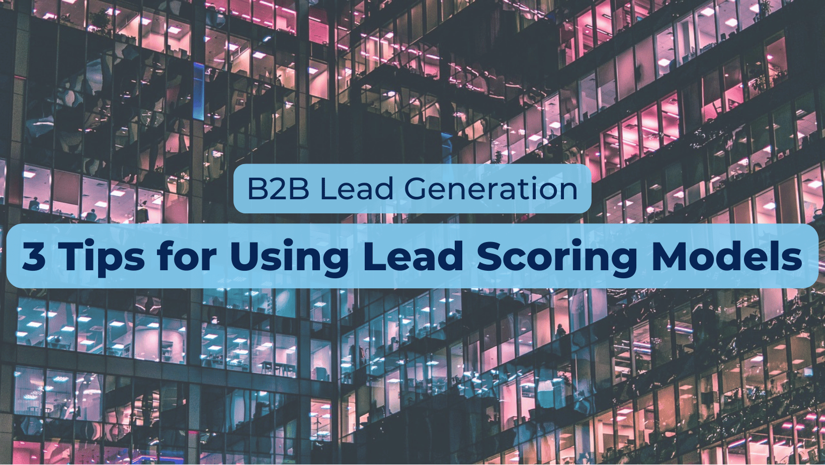 B2B Lead Generation: 3 Tips for Using Lead Scoring Models