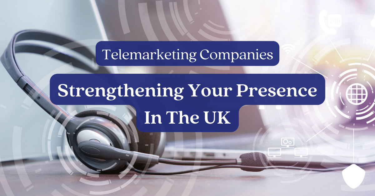 Telemarketing Companies: Strengthening Your Presence In The UK