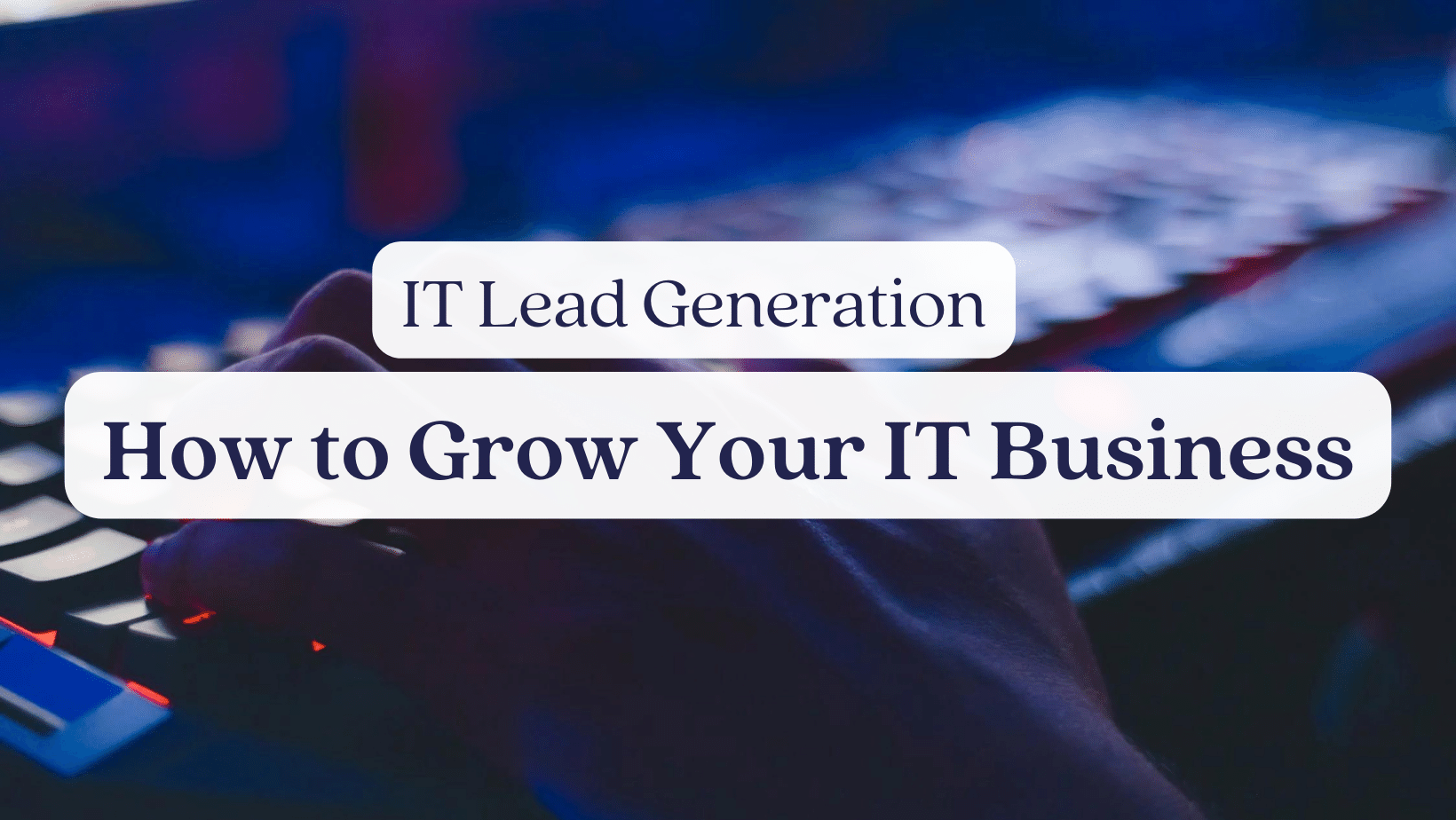 IT Lead Generation: How to Grow Your IT Business