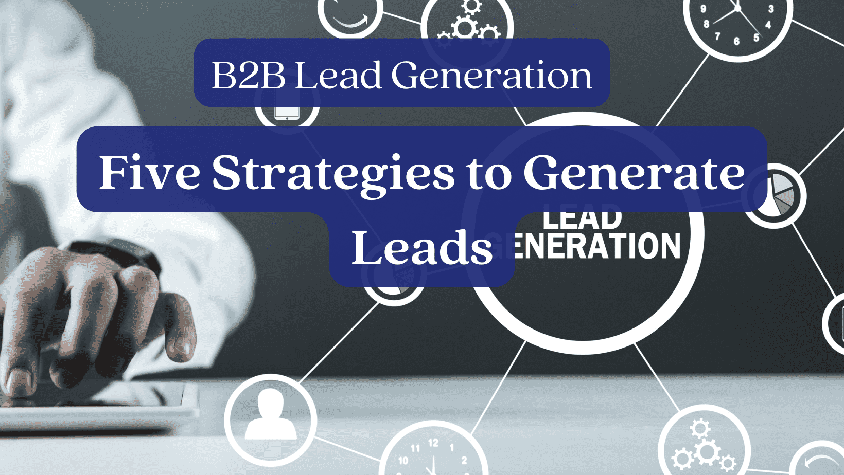 B2B Lead Generation: Five Strategies to Generate Leads
