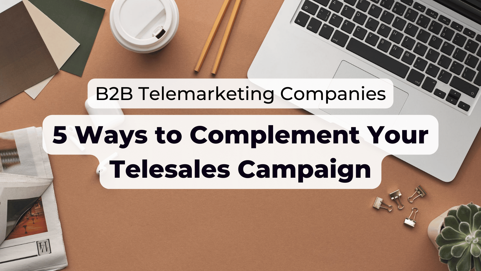 B2B Telemarketing Companies: 5 Ways to Complement Your Telesales Campaign