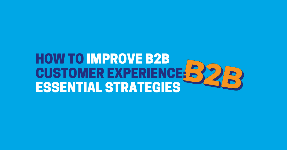 How to Improve B2B Customer Experience: Essential Strategies